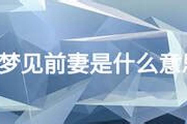 梦见离婚的前妻了怎么回事 ？