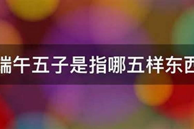 端午节为什么要吃五子 吃五子的原因