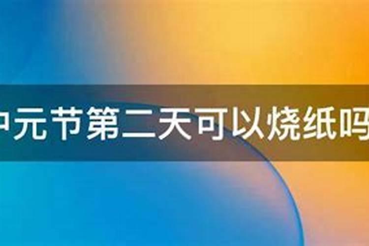 中元节当天能够烧纸钱吗 中元节这一天能够烧纸钱吗
