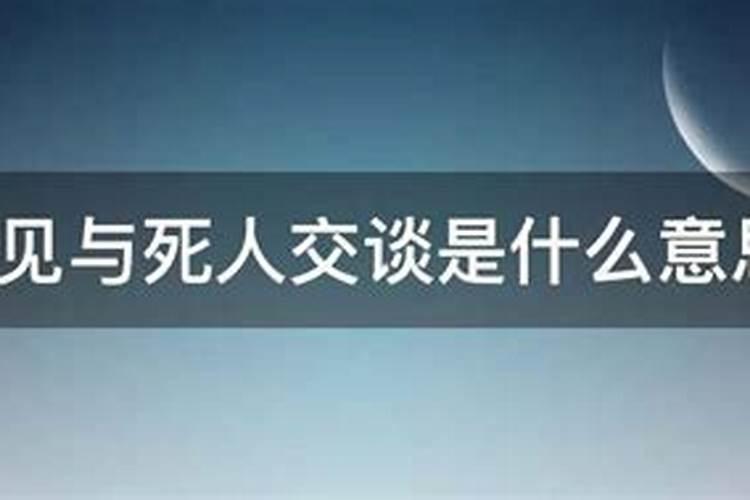梦到和死人说话好不好,梦见与死人交谈是什么兆头
