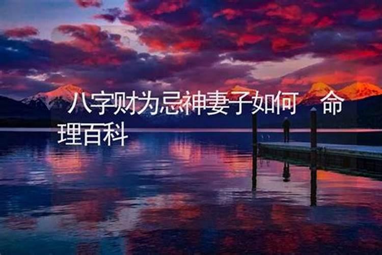 八字财运作为一个忌神的妻子怎么样？