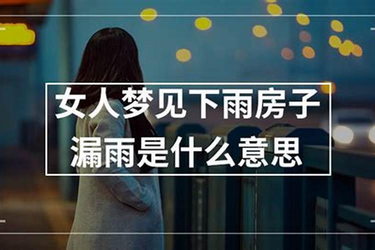 周公解梦梦到下雨房子漏雨严重,梦见下雨屋子多处漏雨