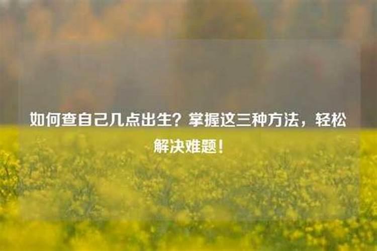 生辰八字出生时间忘了,怎么根据出生时间算生辰八字