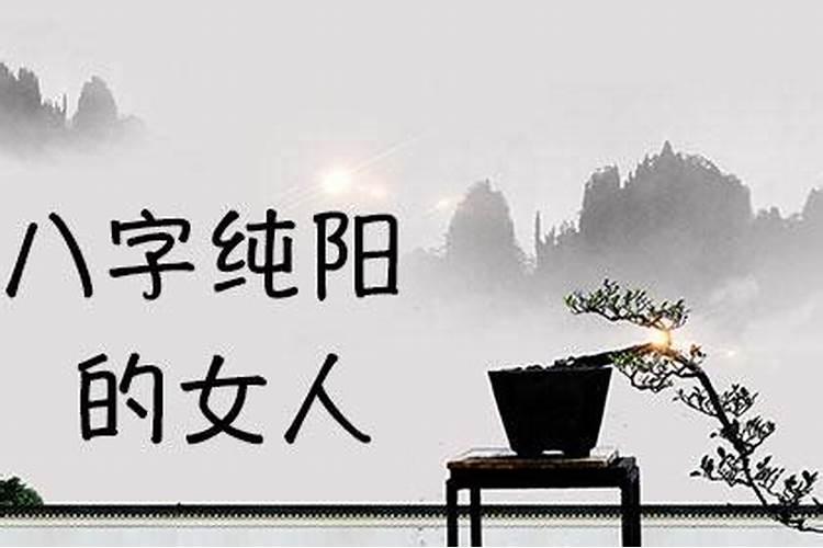 女八字纯阳命运如何,女命八字全阳容易招邪
