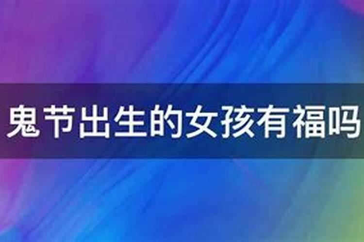 鬼节出生的女孩有福吗 鬼节出生女孩有什么说法