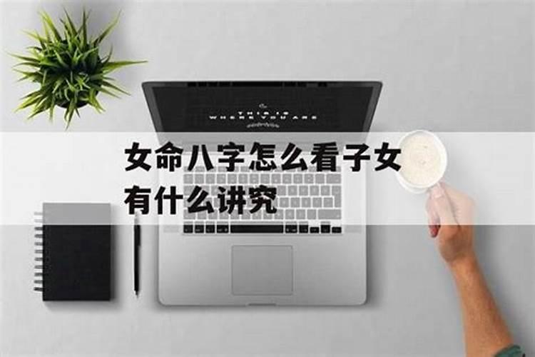 女命八字怎样看子女 八字看子女运势