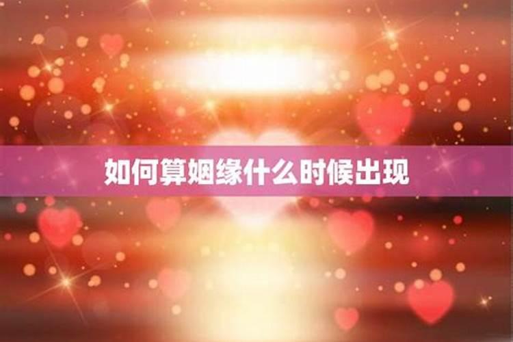 怎样算自己的姻缘什么时候出现,怎么看自己的婚姻是什么时候出现百度...