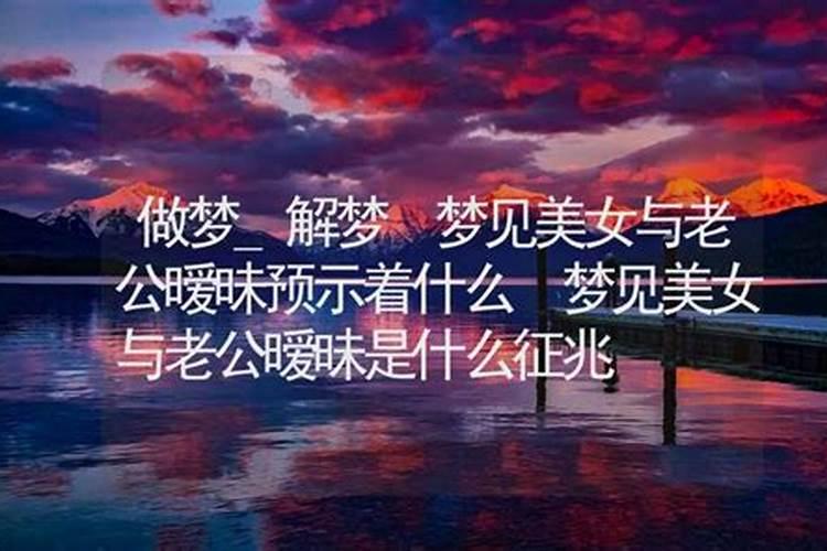 梦见美女与老公暧昧预示着什么 梦见美女与老公暧昧是什么征兆