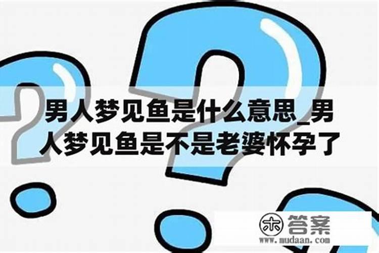 做梦梦到鱼是什么意思周公解梦梦到鱼的意思是什么