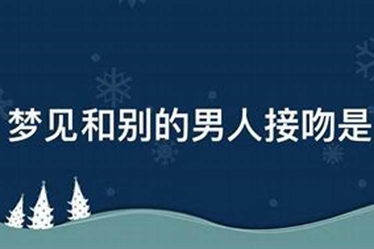 梦见女朋友和别的男人接吻的预兆