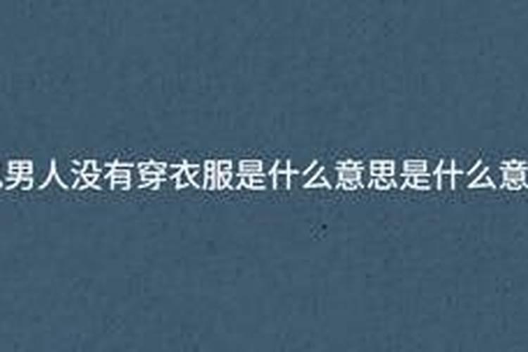 梦见男人没有穿衣服的预兆