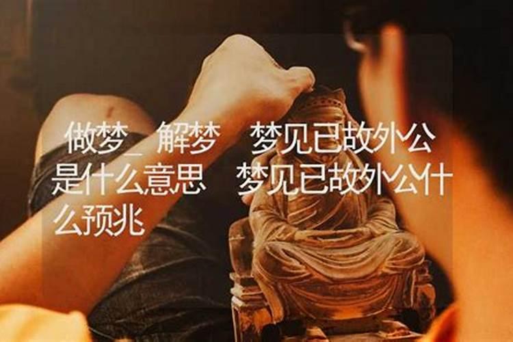 周公解梦梦见死去的外公是什么意思 周公解梦梦见死去的外公的含义